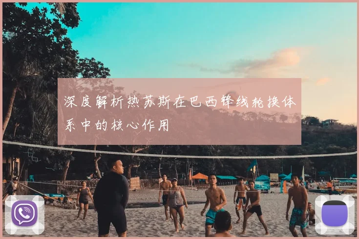 深度解析热苏斯在巴西锋线轮换体系中的核心作用