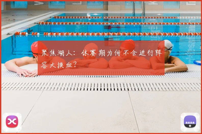 聚焦湖人:休赛期为何不会进行阵容大换血?