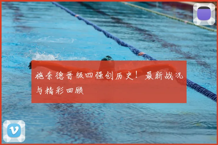 施奈德晋级四强创历史!最新战况与精彩回顾