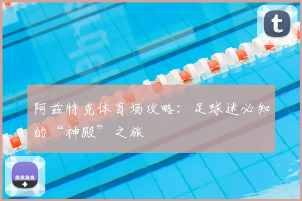 阿兹特克体育场攻略:足球迷必知的“神殿”之旅
